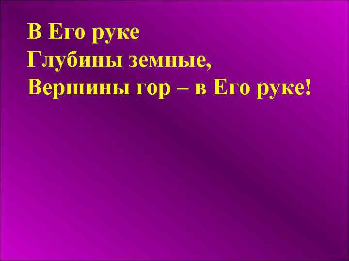 В Его руке Глубины земные, Вершины гор – в Его руке! 