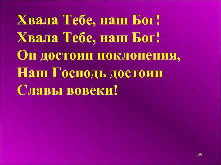 Хвала Тебе, наш Бог! Он достоин поклонения, Наш Господь достоин Славы вовеки! 38 