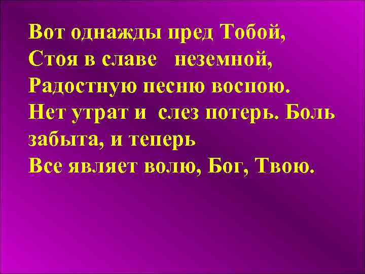 Вот однажды пред Тобой, Стоя в славе неземной, Радостную песню воспою. Нет утрат и