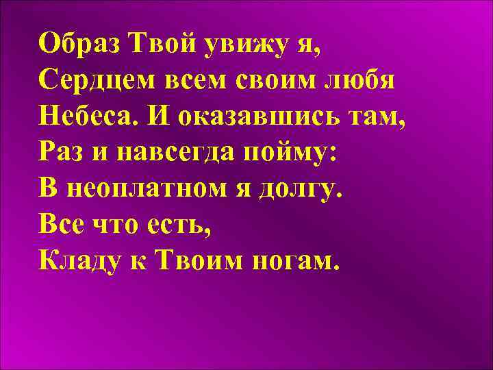 Образ Твой увижу я, Сердцем всем своим любя Небеса. И оказавшись там, Раз и