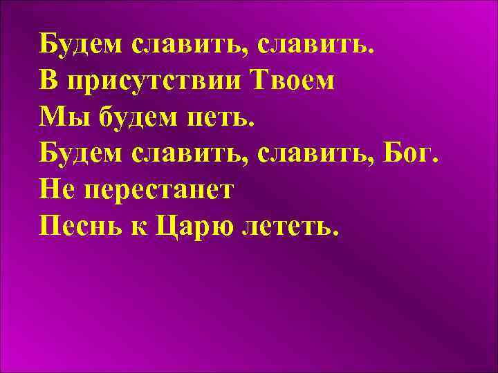 Будем славить, славить. В присутствии Твоем Мы будем петь. Будем славить, Бог. Не перестанет