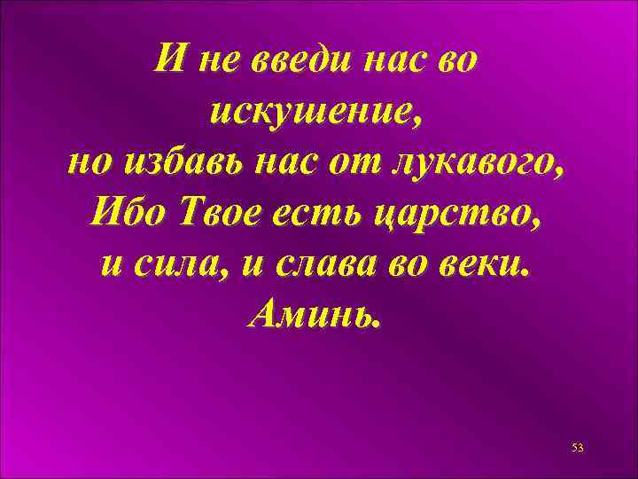 И не введи нас во искушение, но избавь нас от лукавого, Ибо Твое есть