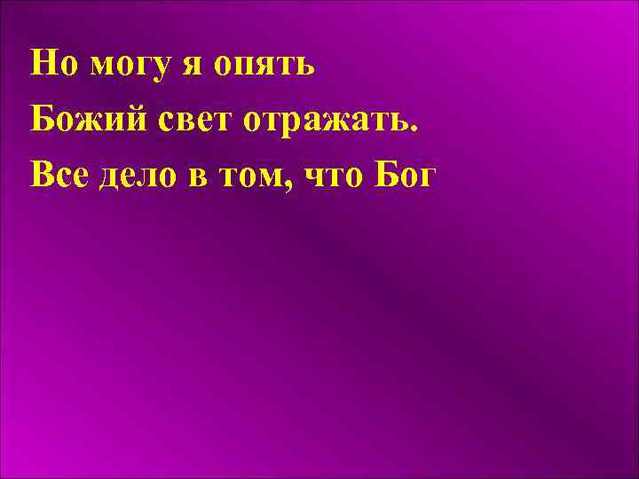 Но могу я опять Божий свет отражать. Все дело в том, что Бог 