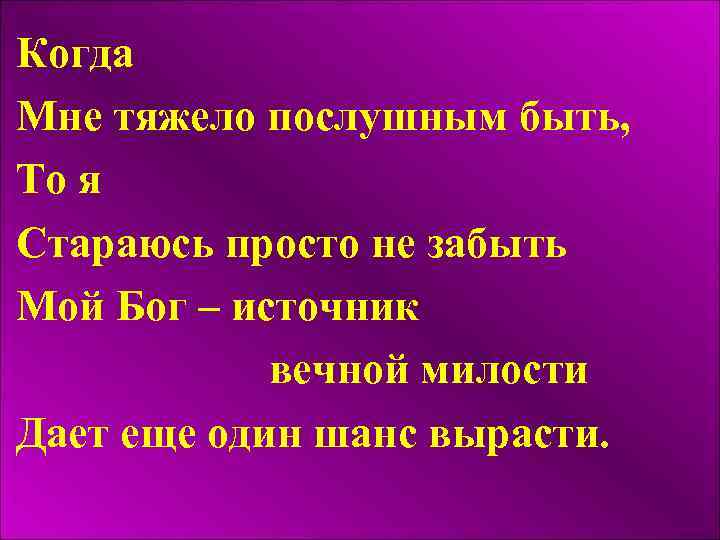 Когда Мне тяжело послушным быть, То я Стараюсь просто не забыть Мой Бог –