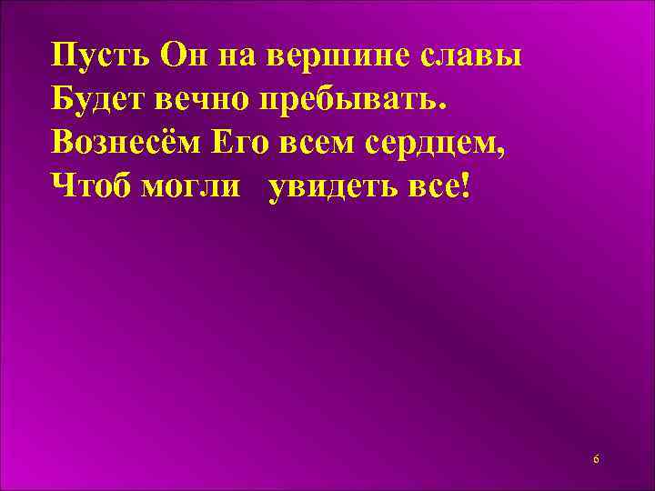 Пусть Он на вершине славы Будет вечно пребывaть. Вознесём Его всем сердцем, Чтоб могли