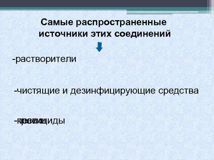 Самые распространенные источники этих соединений -растворители -чистящие и дезинфицирующие средства -пестициды -клеи -краски 