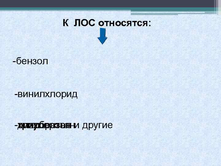 К ЛОС относятся: -бензол -винилхлорид -хлорбензол и другие -трихлорэтан -дихлорэтан -толуол 