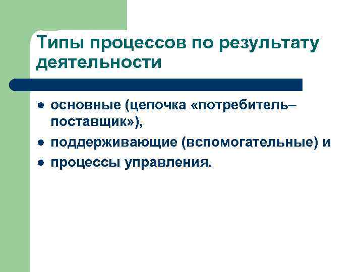 Типы процессов по результату деятельности l l l основные (цепочка «потребитель– поставщик» ), поддерживающие