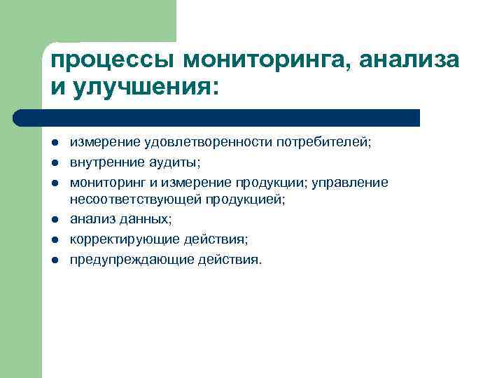 процессы мониторинга, анализа и улучшения: l l l измерение удовлетворенности потребителей; внутренние аудиты; мониторинг