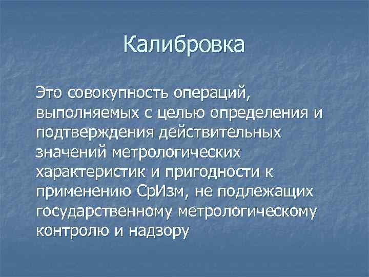 Калибровка Это совокупность операций, выполняемых с целью определения и подтверждения действительных значений метрологических характеристик