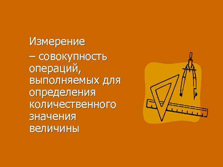 Измерение – совокупность операций, выполняемых для определения количественного значения величины 