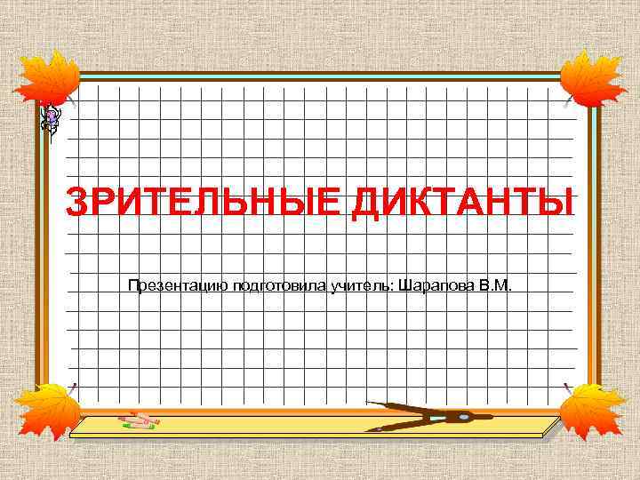 ЗРИТЕЛЬНЫЕ ДИКТАНТЫ Презентацию подготовила учитель: Шарапова В. М. 