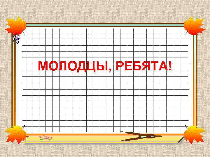 МОЛОДЦЫ, РЕБЯТА! 