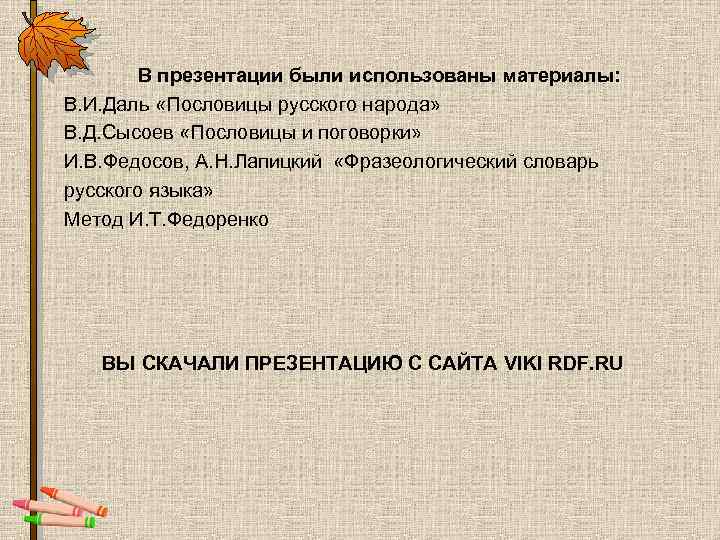 В презентации были использованы материалы: В. И. Даль «Пословицы русского народа» В. Д. Сысоев