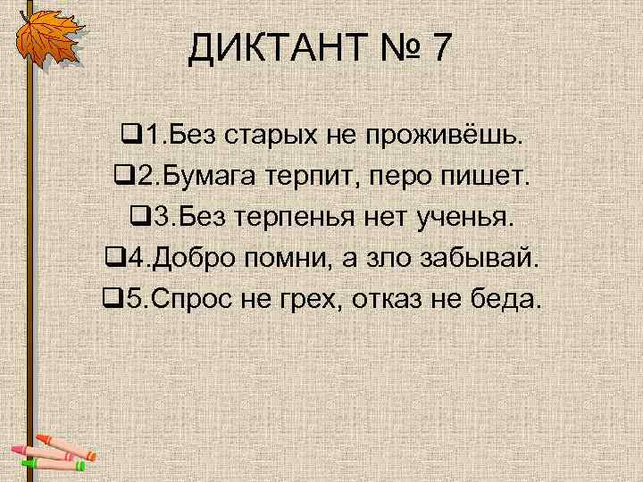 ДИКТАНТ № 7 q 1. Без старых не проживёшь. q 2. Бумага терпит, перо