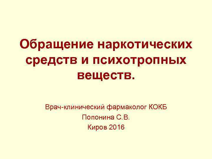 Обращение наркотических средств и психотропных веществ. Врач-клинический фармаколог КОКБ Попонина С. В. Киров 2016