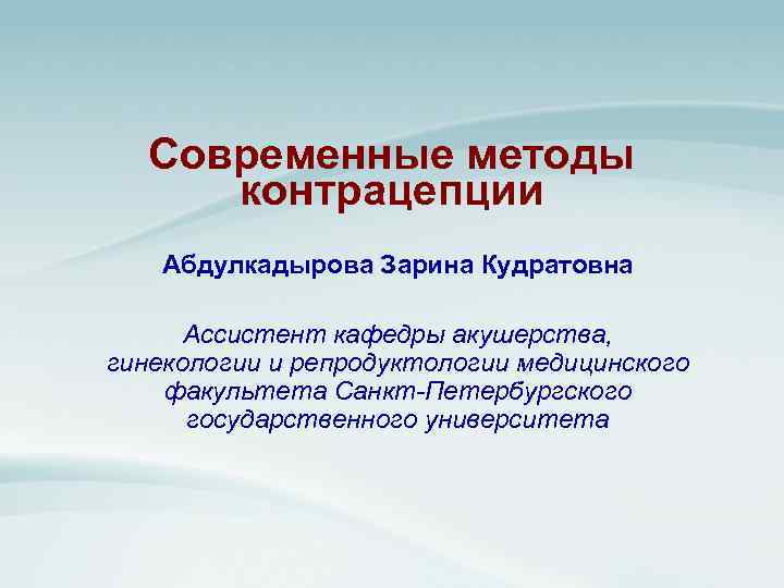 Современные методы контрацепции Абдулкадырова Зарина Кудратовна Ассистент кафедры акушерства, гинекологии и репродуктологии медицинского факультета