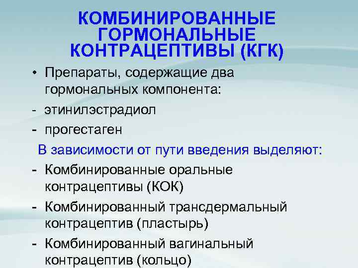 КОМБИНИРОВАННЫЕ ГОРМОНАЛЬНЫЕ КОНТРАЦЕПТИВЫ (КГК) • Препараты, содержащие два гормональных компонента: - этинилэстрадиол - прогестаген