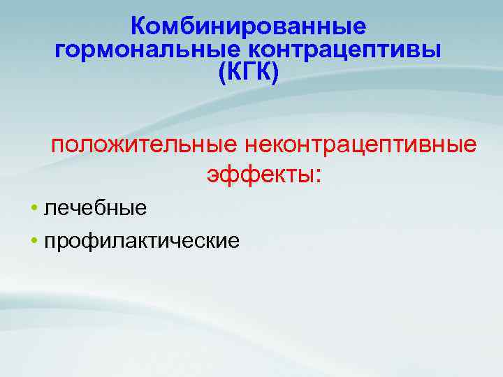 Комбинированные гормональные контрацептивы (КГК) положительные неконтрацептивные эффекты: • лечебные • профилактические 