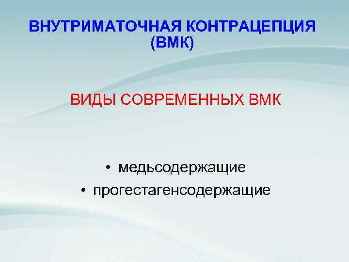 ВНУТРИМАТОЧНАЯ КОНТРАЦЕПЦИЯ (ВМК) ВИДЫ СОВРЕМЕННЫХ ВМК • медьсодержащие • прогестагенсодержащие 
