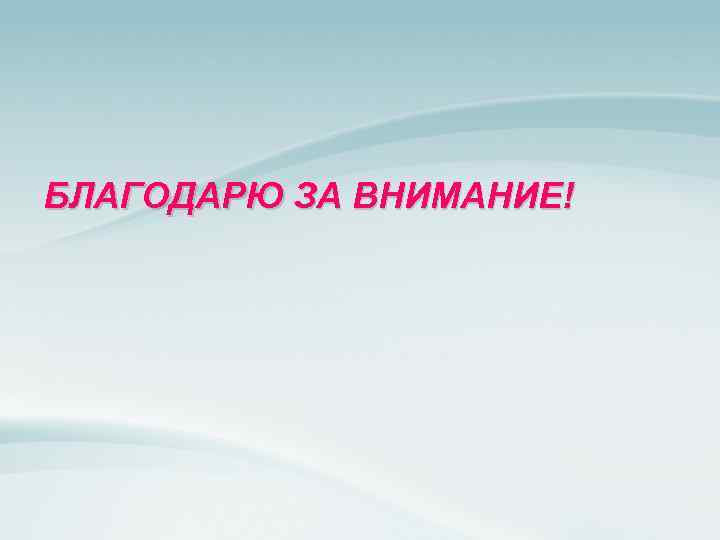 БЛАГОДАРЮ ЗА ВНИМАНИЕ! 