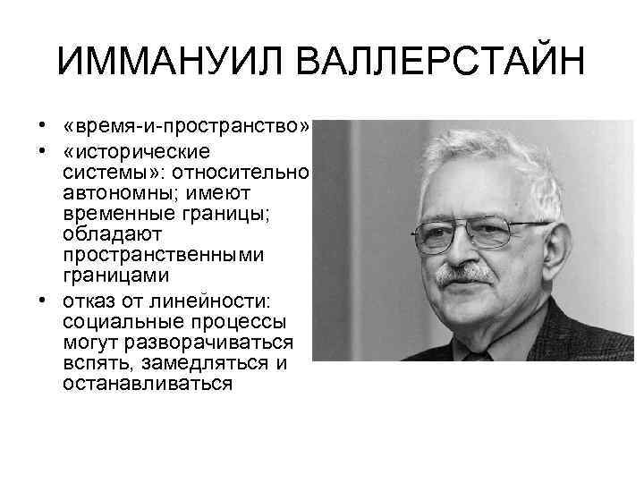 ИММАНУИЛ ВАЛЛЕРСТАЙН • «время-и-пространство» • «исторические системы» : относительно автономны; имеют временные границы; обладают