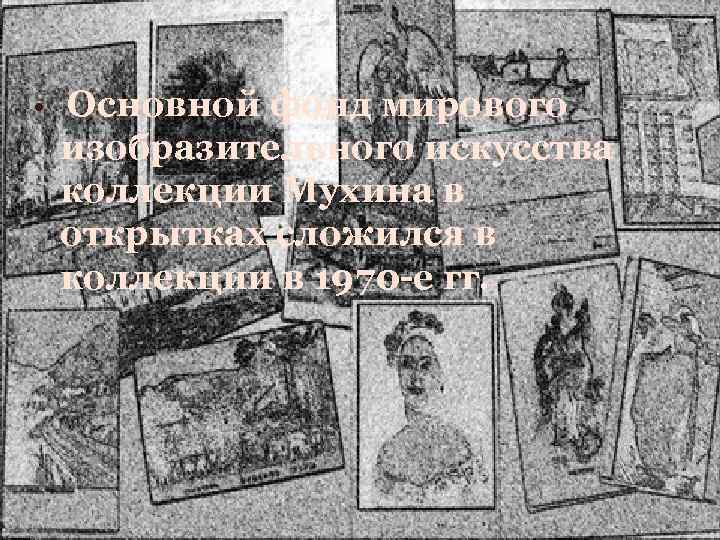  • Основной фонд мирового изобразительного искусства коллекции Мухина в открытках сложился в коллекции