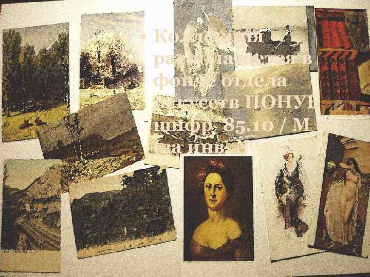  • Коллекция располагается в фонде отдела искусств ПОНУБ шифр 85. 10 / М