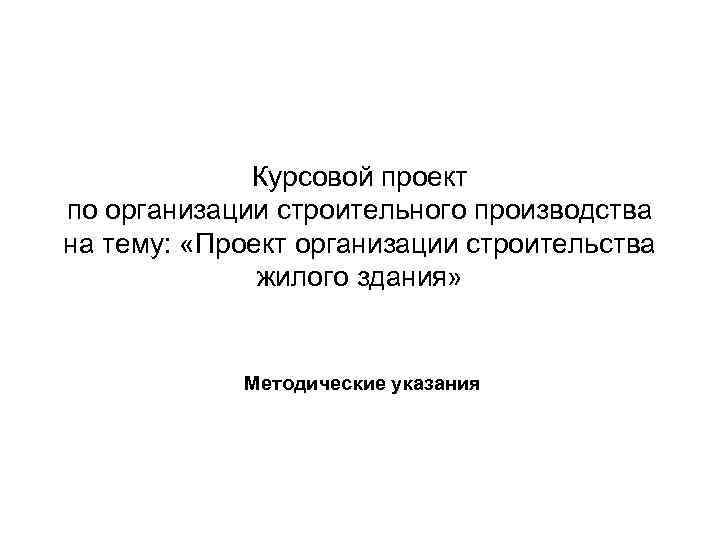 Курсовой проект по организации строительного производства на тему: «Проект организации строительства жилого здания» Методические