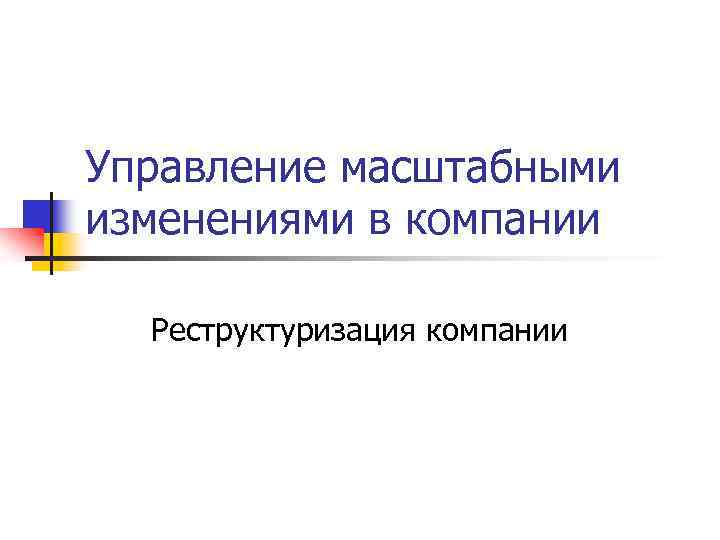 Управление масштабными изменениями в компании Реструктуризация компании 
