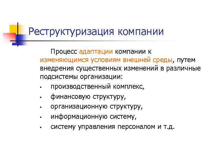 Реструктуризация компании Процесс адаптации компании к изменяющимся условиям внешней среды, путем внедрения существенных изменений