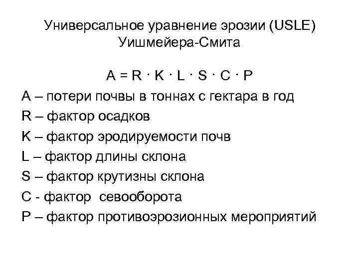 Универсальное уравнение эрозии (USLE) Уишмейера-Смита A=R·K·L·S·C·P A – потери почвы в тоннах с гектара