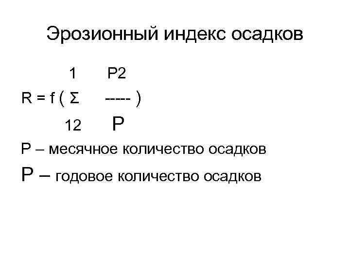 Эрозионный индекс осадков 1 R=f(Σ P 2 ----- ) 12 P P – месячное