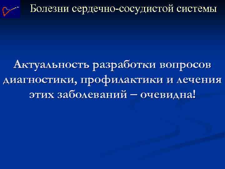 Болезни сердечно-сосудистой системы Актуальность разработки вопросов диагностики, профилактики и лечения этих заболеваний очевидна! 