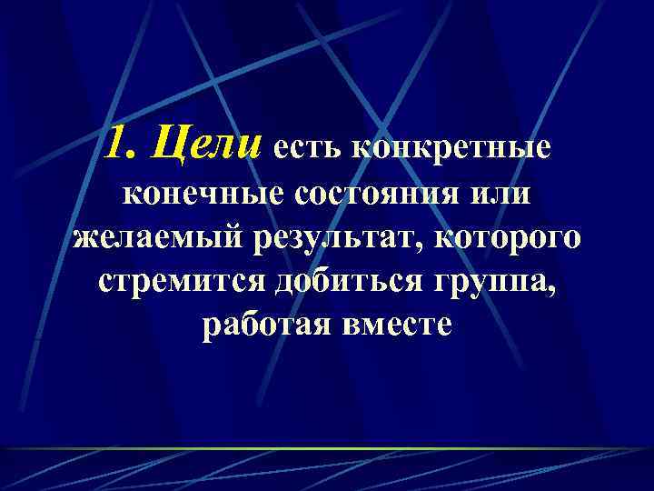 1. Цели есть конкретные конечные состояния или желаемый результат, которого стремится добиться группа, работая