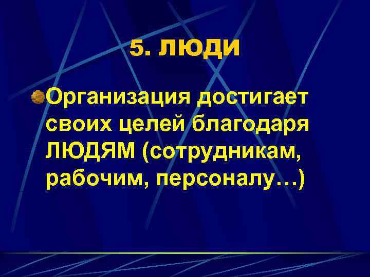 5. ЛЮДИ Организация достигает своих целей благодаря ЛЮДЯМ (сотрудникам, рабочим, персоналу…) 