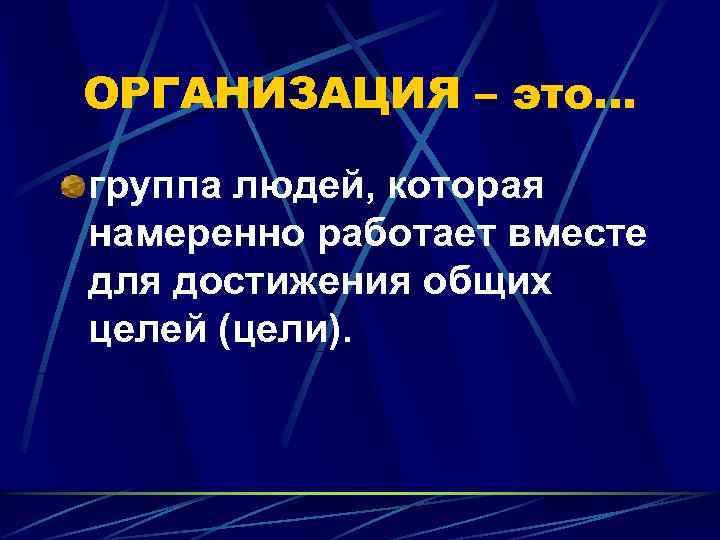 ОРГАНИЗАЦИЯ – это… группа людей, которая намеренно работает вместе для достижения общих целей (цели).