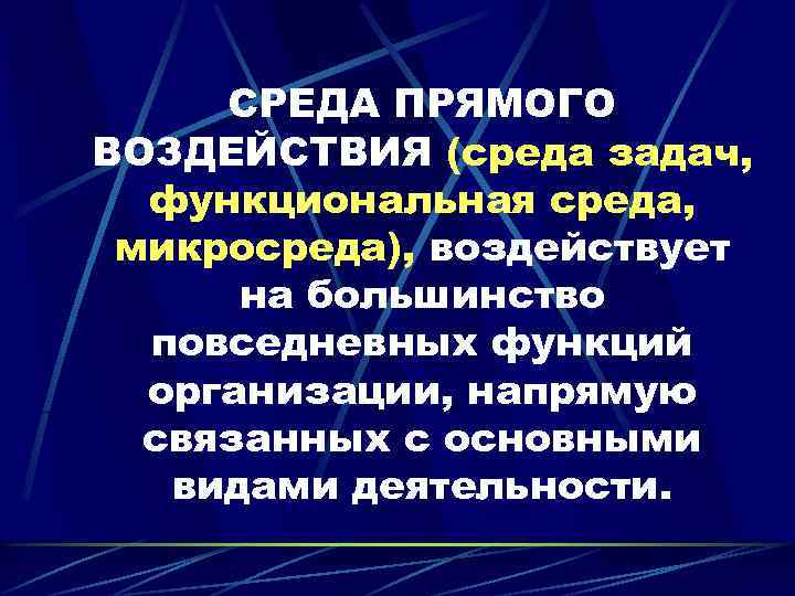 СРЕДА ПРЯМОГО ВОЗДЕЙСТВИЯ (среда задач, функциональная среда, микросреда), воздействует на большинство повседневных функций организации,