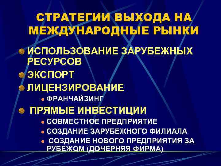 СТРАТЕГИИ ВЫХОДА НА МЕЖДУНАРОДНЫЕ РЫНКИ ИСПОЛЬЗОВАНИЕ ЗАРУБЕЖНЫХ РЕСУРСОВ ЭКСПОРТ ЛИЦЕНЗИРОВАНИЕ l ФРАНЧАЙЗИНГ ПРЯМЫЕ ИНВЕСТИЦИИ