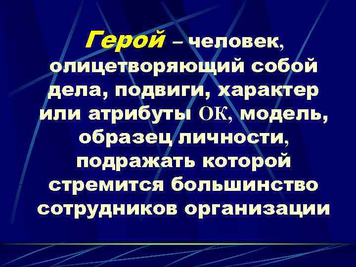 Герой – человек, олицетворяющий собой дела, подвиги, характер или атрибуты ОК, модель, образец личности,
