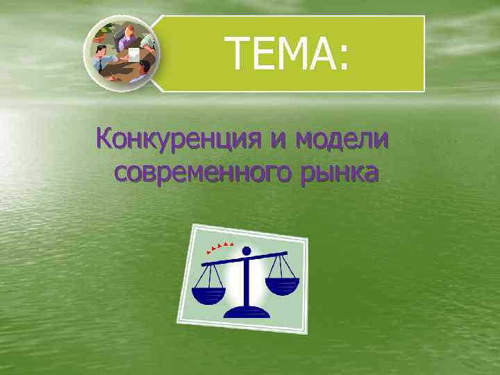 ТЕМА: Конкуренция и модели современного рынка 