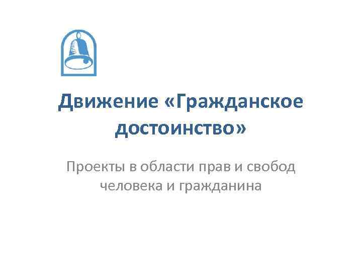Движение «Гражданское достоинство» Проекты в области прав и свобод человека и гражданина 