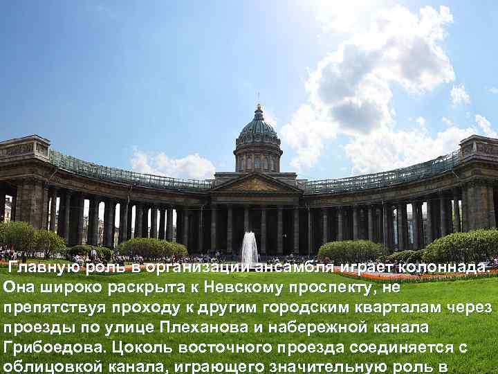 Главную роль в организации ансамбля играет колоннада. Она широко раскрыта к Невскому проспекту, не