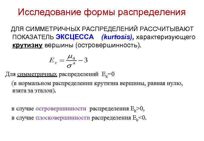 Исследование формы распределения ДЛЯ СИММЕТРИЧНЫХ РАСПРЕДЕЛЕНИЙ РАССЧИТЫВАЮТ ПОКАЗАТЕЛЬ ЭКСЦЕССА (kurtosis), характеризующего крутизну вершины (островершинность).