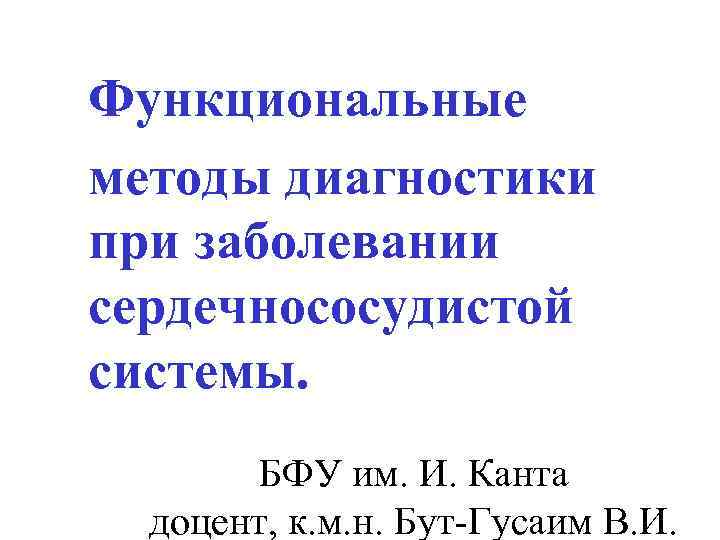 Функциональные методы диагностики при заболевании сердечнососудистой системы. БФУ им. И. Канта доцент, к. м.