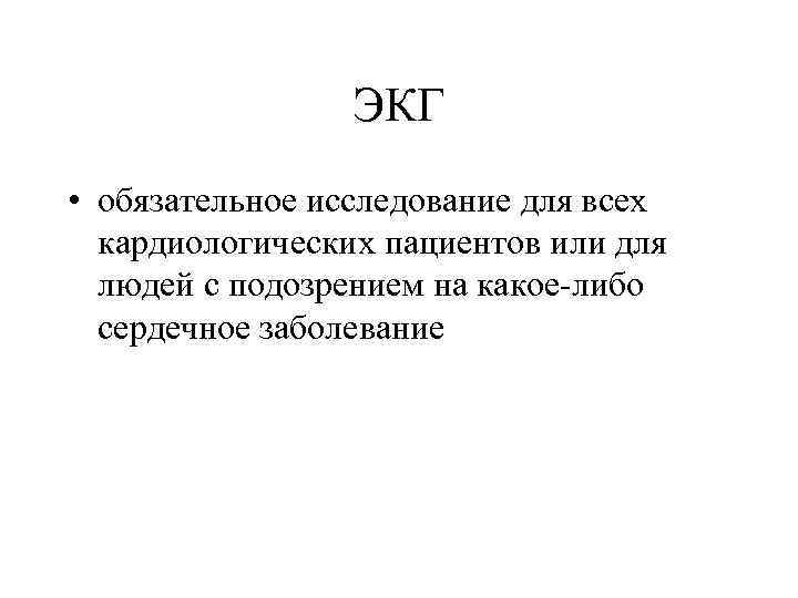 ЭКГ • обязательное исследование для всех кардиологических пациентов или для людей с подозрением на