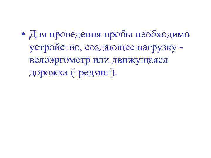  • Для проведения пробы необходимо устройство, создающее нагрузку велоэргометр или движущаяся дорожка (тредмил).