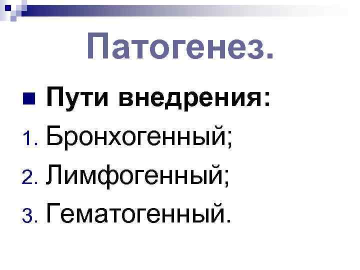 Патогенез. Пути внедрения: 1. Бронхогенный; 2. Лимфогенный; 3. Гематогенный. n 