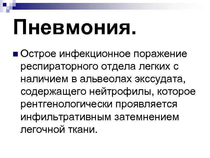 Пневмония. n Острое инфекционное поражение респираторного отдела легких с наличием в альвеолах экссудата, содержащего