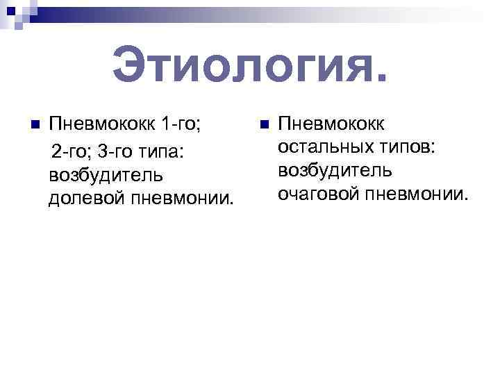 Этиология. n Пневмококк 1 -го; 2 -го; 3 -го типа: возбудитель долевой пневмонии. n